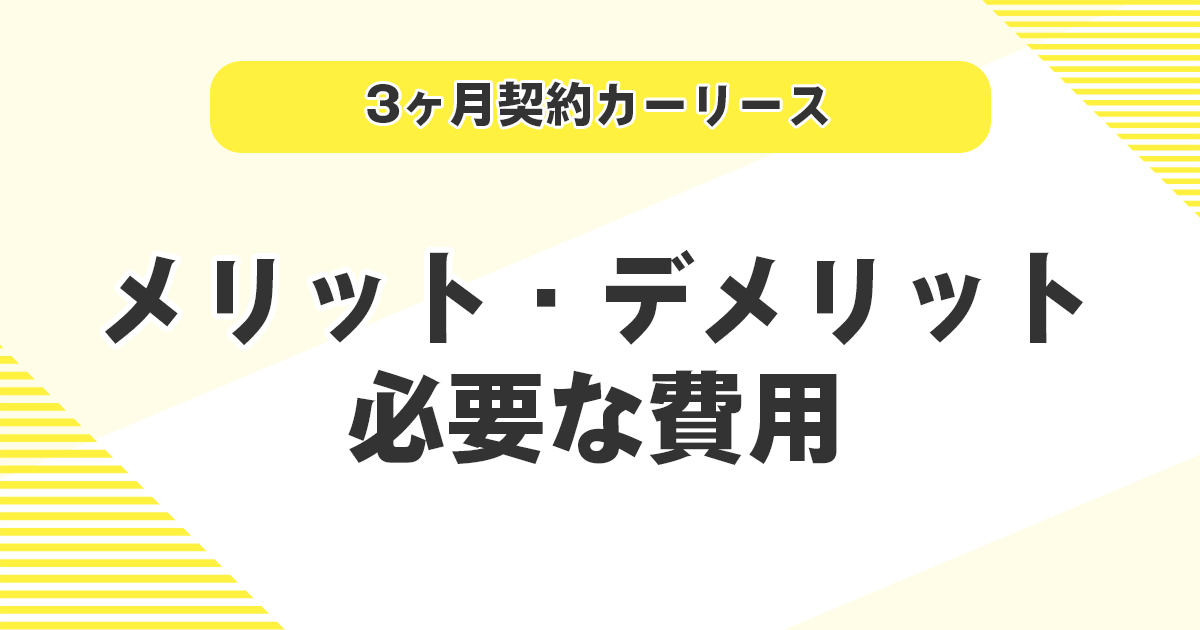 3ヶ月契約カーリースを利用するメリット・デメリットと必要な費用